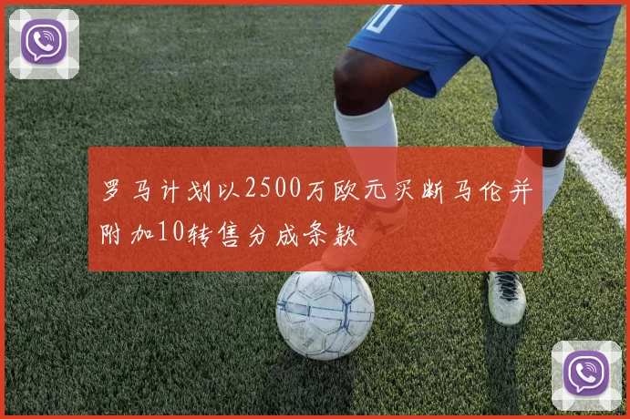 罗马计划以2500万欧元买断马伦并附加10转售分成条款