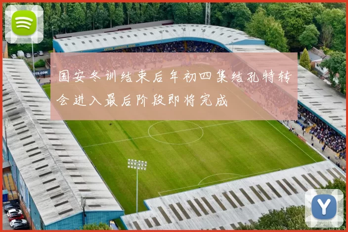 国安冬训结束后年初四集结孔特转会进入最后阶段即将完成