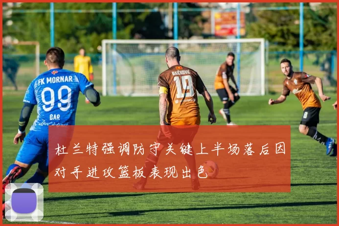 杜兰特强调防守关键上半场落后因对手进攻篮板表现出色