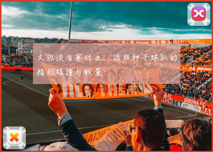 文班谈活塞对决：顶级种子球队的精彩碰撞与较量