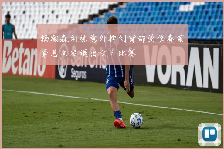 杨瀚森训练意外摔倒背部受伤赛前紧急决定退出今日比赛