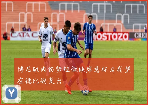 博尼肌肉伤势轻微缺席意杯后有望在德比战复出