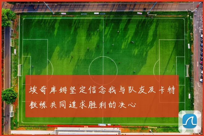 埃奇库姆坚定信念我与队友及卡特教练共同追求胜利的决心