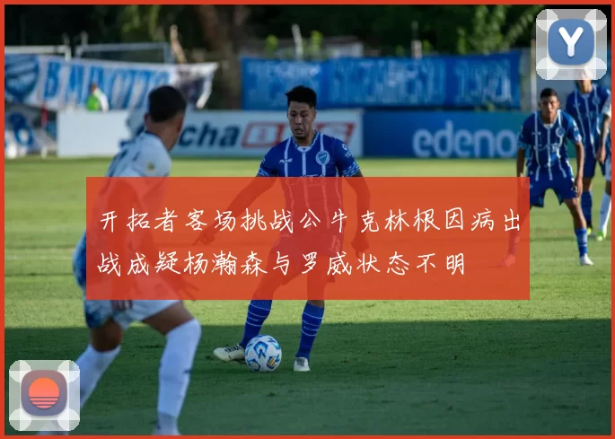 开拓者客场挑战公牛克林根因病出战成疑杨瀚森与罗威状态不明