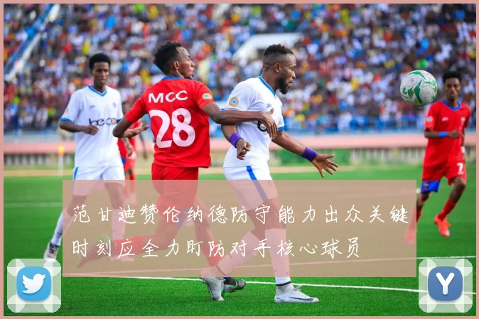 范甘迪赞伦纳德防守能力出众关键时刻应全力盯防对手核心球员